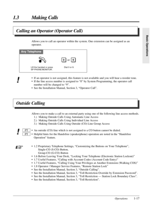 Page 25Operations1-17
1.3 Making Calls
Basic Operations
Outside Calling
Allows you to make a call to an external party using one of the following line access methods.
1.) Making Outside Calls Using Automatic Line Access
2.) Making Outside Calls Using Individual Line Access
3.) Making Outside Calls Using Outside (CO) Line Group Access
• An outside (CO) line which is not assigned to a CO button cannot be dialed.
• Helpful hints for the Handsfree (speakerphone) operation are noted in the “Handsfree
Operation”...