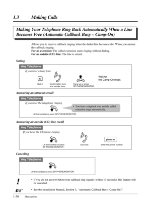 Page 381-30Operations
1.3 Making Calls
Canceling
Any Telephone
Lift the handset or press SP-PHONE/MONITOR.
• If you do not answer before four callback ring signals (within 10 seconds), this feature will
be canceled.
• See the Installation Manual, Section 3, “Automatic Callback Busy (Camp-On)”.
! !
Making Your Telephone Ring Back Automatically When a Line
Becomes Free (Automatic Callback Busy – Camp-On)
Allows you to receive callback ringing when the dialed line becomes idle. When you answer
the callback...