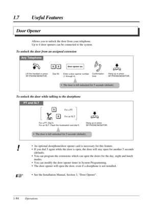 Page 921.7 Useful Features
1-84OperationsAllows you to unlock the door from your telephone.
Up to 4 door openers can be connected to the system.
To unlock the door from an assigned extension
Any Telephone
Enter a door opener number 
(1 through 4). Dial 55.
door opener no.55
Lift the handset or press 
SP-PHONE/MONITOR.Confirmation 
toneHang up or press 
SP-PHONE/MONITOR.
• The door is left unlocked for 5 seconds (default).
PT and SLT
For a PT: Dial 5.
For an SLT: Flash the hookswitch and dial 5.Hang up or press...