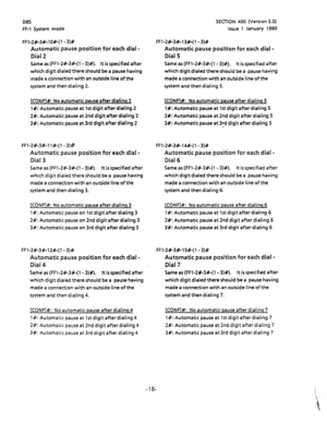 Page 129DBS 
FF-1 System mode SECTION 400 (Version 3.0) 
Issue 1 January 1990 
FFl-2#-3#-lO#-(1 - 3)# 
Automatic pause position for each dial - 
Dial 2 
Same as (FFl-2#-3#-(1- 3)#). lt is specified after 
which digit dialed there should be 
a pause having 
made a connection with an outside line of the 
system and then dialing 2. FFl-t#-3#-13#-(1 - 3)# 
Automatic pause position for each dial - 
Dial 5 
Same as (FFl-2#-3#-(l- 3)#). It is specified after 
which digit dialed there should be a pause having 
made a...