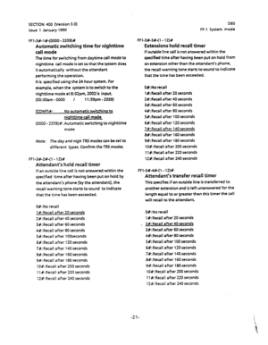 Page 132SECTION 400 (Version 3.0) 
Issue 1 January 1990 DBS 
FF-I System .mode 
FFl-3#-1 S-(0000 - 2359)# 
Automatic switching time for nighttime 
call mode 
The time for switching from daytime call mode to 
nighttime call mode is set so that the system does 
it automatically without the attendant 
performing the operation. 
It is specified using the 24 hour system. For 
example, when the system is to switch to the 
nighttime mode at 8:02pm, 2002 is input 
(00:OOam - 0000 / 11:59pm - 2359) 
JCONFIW: No automatic...