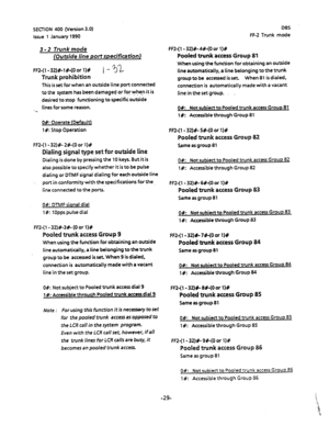 Page 140SECTION 400 (Version 3-O) 
issue 1 January 1990 
3 - 2 Trunk mode 
[Outside line port specificationl 
FFZ-(l -32)#-l#-(O or l)# i -Sl 
Trunk prohibition 
This is set for when an outside line port connected 
to the system has been damaged or for when it is 
desired to stop functioning to.specificoutside 
lines for some reason. 
-- 
O#: Operate (Default) 
1 #c: Stop Operation 
FF2-(l- 32)#- 2#-(0 or l)# 
Dialing signal type set for outside line 
Dialing is done by pressing the 10 keys. But it is 
also...