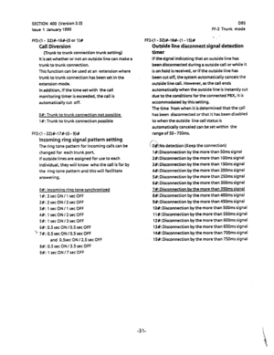 Page 142SECTION 400 (Version 3.0) 
Issue 1 January 1990 DBS 
FF-2 Trunk mode 
FF2-(l- 32)#-16#-(0 
or l)# 
Call Diversion 
(Trunk to trunk connection trunk setting) 
tt is set whether or not an outside line can make a 
trunk to trunk connection. 
This function can be used at an extension where 
trunk to trunk connection has been set in the 
extension mode. 
In addition, if the time set with the call 
monitoring timer is exceeded, the call is 
automatically cut off. 
O#: Trunk to trunk connection not possible...