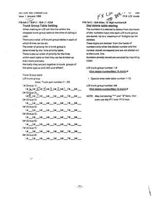 Page 184SECTION 400 (Version  3.0) 
Issue  1 January  1990 
---de? 
FFS-6&l  %&-(I - 8)#-  (l -32)# 
Trunk Grotip  Table Setting 
When  making  an LCR  call the  line within  the 
cheapest  trunk group  table at the  time  of catling  is 
used. 
There  are a total  of 8 trunk  group  tables  in each  of 
which  8 lines  can be set 
The  order  of priority  for a trunk  group  is 
determined  bythe time prioritytable. 
There  is also  an order  of priority  for the  lines 
within  each table  so that  they  can...