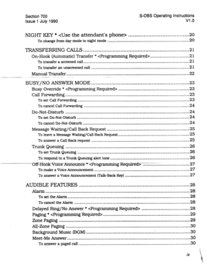 Page 198Section 700 
Issue 1 July 1990 S-DBS Operating Instructions 
Vl .o 
NIGHT KEY *  ....................................... 20 
To change from day mode to night mode ......... . ............................................................... 20 
TRANSFERRING CALLS .................................................................... 21 
On-Hook (Automatic) Transfer *  ....... . ..................... 21 
To transfer a screened call...