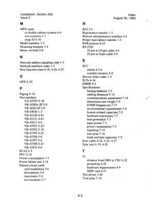 Page 138Installation, Section 300 
issue 2 
M 
MFR cards 
in double-cabinet systems 6-4 
slot locations 2-7 
strap S3 6-10 
Model numbers l-3 
Mounting brackets 3-4 
Music-on-hold 5-8 
N 
Network address signaling code l-3 
Network interface codes l-3 
New function reset 4- 18,4-25,4-27 
0 
OPX 5- 10 
P 
Paging 5-14 
Part numbers 
VA-43703 5- 18 
VB-2450A-2P 3-9 
VB-2650-2P 3-9 
VB-43030 l-3 
VB-43 120 4-4 1 
VB-43121 4-41 
VB-435 11 4-6 
VB-4370 1 5-25 
VB-437025-10 
VB-43705 5-25 
VB-43706 5-6 
VB-43707 5-6...