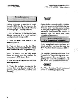 Page 143Section 400 FFl 
issue 2 July 1993 
Before beginning to program a newly 
installed DHS for the first lime, set the 
system programs to the default values by 
following steps 
1 through 5 below: 
1.TurnoffthepowerfortheMainCabinet. 
(Both cabinets if a dual cabinet 
configuration is being used.) 
2. Slide the CPC RAM switch to the 
CLEAR position. 
3. Turn on the power for the Main 
Cabinet(s), then 
wait until the bottom 
LED on the CPC card 
stops flashhg. 
Note: The CPC-B card will take about 
twice as...