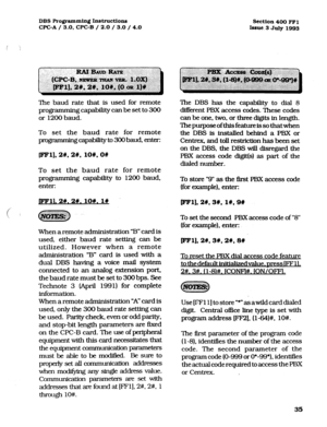 Page 176DBS Programming Inst~ctions 
WC-A / 3.0, 
CPC-B / 2.0 / 3.0 / 4.0 
Section 400 FFl 
Issue.3 July 1993 
The baud rate that is used for remote 
programming capability can be set to 300 
or 1200 baud. 
To set the baud rate for remote 
progmmmingcapabilityto 3OObaud. enter: 
fH@Fl],2#,2#, lO#,O# 
To set the baud rate for remote 
programming capability to 1200 baud, 
enter: 
jmll. 2#.2#. low. 1n 
When a remote administration “B” card is 
used, either baud rate setting can be 
utilized. However when a remote...