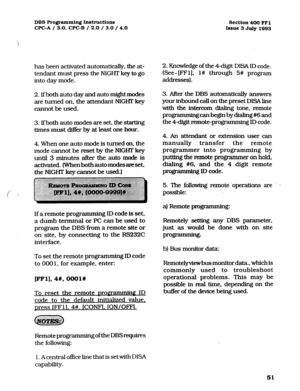 Page 192DBS Programming Instructions 
CPC-A / 3.0, CPC-B / 2.0 / 3.0 / 4.0 Section 400 FFl 
Issue 3 July 1993 
has been activated automatically, the at- 
tendant must press the NIGHT key to go 
into day mode. 
2. If both auto day and auto might modes 
are turned on, the attendant NIGHT key 
cannot be used. 
3. Ifboth auto-modes are set, the starting 
times must differ by at least one hour. 
4. When one auto mode is turned on, the 
mode cannot be reset by the NIGHT key 
until 3 minutes after the auto mode is...