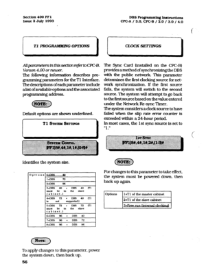 Page 197Section 400 FFl 
Issue 2 July 1993 
I 
Tl PROGRAMMZN G OPTlONS 
Allpcmmekm inthissectionreferbCPC-B, 
Vet-son 4.00 or newer. 
The following information describes pro- 
gramming parameters for the Tl Interface. 
The descriptions of each parameter include 
alist of available options and the associated 
programming address. 
Default options are shown underlined. 
Tl SYSTEM SFXTINGS 
DBS Programming @iWuctions 
CPC-A / 3.0. CPC-B / 2.0 / 3.0 / 4.0 
cwcKsETTnvGs 
I 
The Sync Card (installed on the WC-B)...