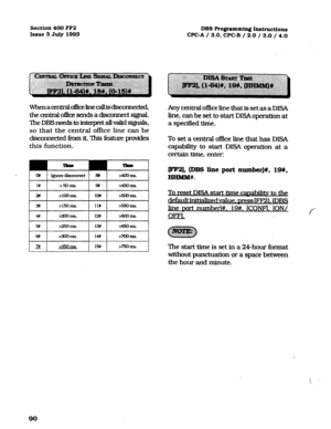 Page 231Section 400 FF2 
Issue 3 July 1993 DBS Programming Instructions 
CPC-A / 3.0, CPC-B / 2.0 / 3.0 / 4.0 
WhenaazntmIoi3keIinecaIIisdisconnected, 
theaxdralofficeSendSadiScoMectSignal. 
TheDESneedstoint.erpretaIIvaIidsi@aIs, 
so that the central office line can be 
disco~ected fbm it This feature provides 
this function. 
I 
. -Ins I 
I l# I >5OIllS 14 zQ5oms. I 
I 2# I >loOlllS 
I 1o# I >5OORlS 
I 
I 3ff I >15oms 1 11% I 9350 ms 
I 
I7# 1 235oms I15# 1 >75oms / 
Any centraI of&e Iine that is set as a DISA...