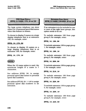 Page 249Section4OOFF3 DBS Ro@ammin~ Instructions 
Issue3July1993 WC-A/ 3.0, WC-B /2.0 13.0 / 4.0 
The large screen telephone can show 
either 5 or 10 personal speed dial names 
when this feature is chosen. 
To choose to display 5 names on a large 
display telephone that is at extension 
100, for example, enter: If an extension is to be included in one 
or more of the eight hunt groups, this 
option needs to be set. 
To exclude extension 100 from page 
group 0, for example, enter: 
m3],1#,18#,0# 
JFF31.1#.17#.0#...