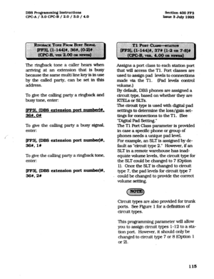 Page 256DB!3Frogrammh.g~~ctio~ 
WC-A/ 3.0 CPGB / 2.0 / 3.0 / 4.0 Section4OOFF3 
iseue 3July1993 
The ringback tone a caller hears when 
arriving at an extension that is busy 
because the same multi line key is in use 
bythecalledparty,canbesetintbis 
address. 
To give the calling party a ringback and 
busy tone, enter: 
1. (DBS extension Port number)#, 
36#.0# 
To give the calling party a busy signal, 
enter: 
fFF3], (DBS extension port xwmber)#, 
36#,1# 
To give the calling party a ringback tone, 
enter:...