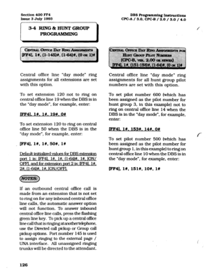 Page 267Section 400 FF4 Issue 3 July 
1993 DBS Rogramming I~tructions 
WC-A / 3.0, 
WC-B / 2.0 
/ 3.0 / 4.0 
I 
3-4 RING8tHUNTGROUP 
PROGRAMMING P 
Central office line “day mode” ring Central office line “day mode” ring 
assignments for all extensions are set assignments for all hunt group pilot 
with this option. numbers are set with this option. 
To set extension 120 not to ring on 
central office line 19 when the DBS is in 
the “day mode”, for example, enter: 
JFF41. l#. l#. 19W. OW 
To set extension 120 to...