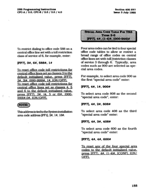 Page 296DB3Pro@ammingInstructio~ 
CPGA/ 3.0, CPC-B / 2.0 / 3.0 / 4.0 
To restrict dialing to of&e code 588 on a 
central of&e line set with a toll restriction 
class of service of 6, for example, enter: 
.-. 
m, 3#, 6#, 
588%. l# 
To reset ofike code toll restrictions for 
central of&e lines set as classes 3 to the 
default initialized value. press IFF71. 
3#. 3M. @OO-999)#. l#. ION/OFFL 
To reset of&e code toll restrictions for 
central ofhce lines s t as classes 4. 5 
and 6 to the defaulteinitialized values...