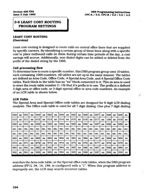 Page 305Sect.ion 400 FFS 
bsue3 July 1093 DBS Rogmmmin~ Instruction 
WC-A / 3.0, 
CPGB / 2.0 /.3.0 / 4.0 
LEAST COST ROUTING 
t-d 
Least cost routing is designed to route calls on central o&e lines that are supplied 
by speciffc carriers. By identifying a certain group of these lines along with a specific 
cost to place outbound calls on them during certain time periods of the day. a cost 
savings will accrue. Additionally, non dialed digits can be added or deleted from the 
prefI.x of the dialed string by the...