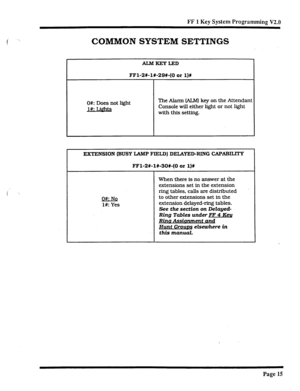 Page 340FF 1 Key System Programming V2.0 
i  
COMMON SYSTEM SETTINGS 
ALMKEYLED 
FFl-2X-1X-29#-(0 OX 1)X 
O#: Does not light 
l#: Li@hts The Alarm (ALM) key on the Attendant 
Console will either light or not light 
with this setting. 
EXTENSION (BUSY LAMP FIELD) DELAYED-RING CAPABILITY 
FFl-2#-l#-30#-(0 or l)# 
When there is no answer at the 
extensions set in the extension 
ring tables, calls are distributed 
NQ  O#: 
l#: Yes to other extensions set in the 
extension delayed-ring tables. 
See the section on...