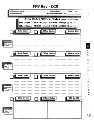 Page 424DBS Account Name 
Cutover Date Sheet of 
FFS-l#-(1 to 15)#-(000 to 999)#-(0 or l)# 
L 3 
I 1 
- - - - - - - - - ___ 
- - - -- ----- 
1 - ~ - - - ----- 
~ ~ - - - - - - - - 
I - - - - - - - ~ - - 
I I I I 
I I I 
I - - - - - - - - - ~ 
I I - - - ~ - - - - - - 
- - - ~ - - - -.- - 
- - - - - - - - - - 
- - - ~- ----- 
I I 
- - - 
I  - - - - - - - 
I 
- ~ - -- ----- 
~ - - - - - - - ___ 
- - - - - - - - - - 
___ - - - - - - - - ___ 
c 
Time Prlorlty 
Table 
(1 to 15) 
1 J 
I I I 
___ - - ___ - - - - - - 
I...