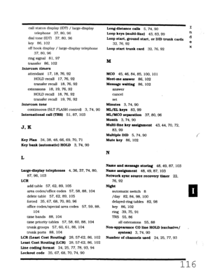 Page 482call status display (IDT) / large-display 
telephone 37. 80, 96 
dial tone (IDT) 37. 80. 96 
key 86, 102 
off hook display / large-display telephone 
37, 80, 96 
ring signal 81, 97 
transfer 86. 102 
Intercom timers 
attendant 17, 18. 76. 92 
HOLD recall 17. 76. 92 
transfer recall 18. 76. 92 
extensions 18, 19. 76.92 
HOLD recall 18.76.92 
transfer recall 19, 76.92 
Intercom tone 
continuous (SLT FLASH control) 3, 74. 90 
International call (TRS) 51.87. 103 
J. K 
Key 
Plan 34. 38. 48. 66. 69. 70. 71...