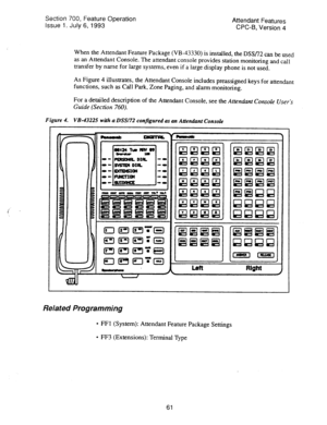 Page 555Section 700, Feature Operation 
Issue 1. July 6, 1993 Attendant Features 
CPC-6, Version 4 
When the Attendant Feature Package (VB-43330) is installed, the DSS/72 can be used 
as an Attendant Console. The attendant console provides station monitoring and call 
transfer by name for large systems, even if a large display phone is not used 
As Figure 4 illustrates, the Attendant Console includes preassigned keys for attendant 
functions, such as Call Park, Zone Paging, and alarm monitoring. 
For a detailed...