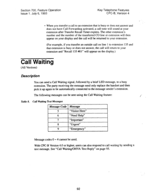 Page 586Section 700, Feature Operation 
issue 1. July 6, 1993 Key Telephone Features 
CPC-B, Version 4 
I 
l 
When you transfer a call to an extension that is busy or does not answer,and 
does not have Call Forwarding activated, a call tone will sound at your 
extension after Transfer Recall Timer expires. The other extension’s 
number and the number of the transferred CO line or extension will then 
appear on your display and the call will be returned to your extension. 
(For example, if you transfer an outside...