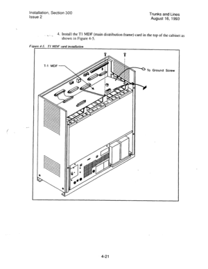 Page 62Installation, Section 300 
Issue 2 Trunks and Lines 
August 16,1993 
F 
4. Install the Tl MDF (main distribution frame) card in the top of the cabinet as 
shown in Figure 4-5. 
re 4-5. TI MI)F card installation 
To Ground Screw 
4-21  