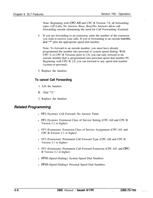 Page 1013Chapter 6. SLT FeaturesSection 700 - Operation
”Note: Beginning with 
CPC-AI1 and CPC-B Version 7.0, all forwarding
types (All Calls, No Answer, Busy, Busy/No Answer) allow call
forwarding outside eliminating the need for Call Forwarding--External.
4.If you are forwarding to an extension, enter the number of the extension
you want to receive your calls. If you’re forwarding to an outside 
rnumber,(gal “*”plus the appropriate speed dial number.
Note: To forward to an outside number, you must have already...