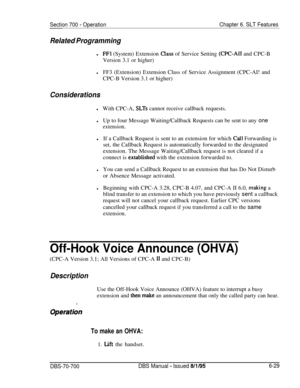 Page 1034Section 700 - OperationChapter 6. SLT Features
Related Programmingl
FFl (System) Extension Class of Service Setting (CPC-AI1 and CPC-B
Version 3.1 or higher)
lFF3 (Extension) Extension Class of Service Assignment (CPC-AI! and
CPC-B Version 3.1 or higher)
Considerations
lWith CPC-A, SLTs cannot receive callback requests.
lUp to four Message Waiting/Callback Requests can be sent to any one
extension.lIf a Callback Request is sent to an extension for which 
Cal! Forwarding is
set, the Callback Request is...