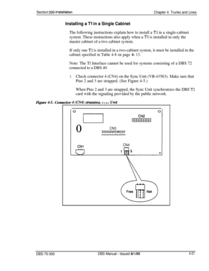 Page 143Section 300~installation
Installing a Tl in a Single Cabinet
Chapter 4. Trunks and Lines
The following instructions explain how to install a Tl in a single-cabinet
system. These instructions also apply when a 
Tl is installed in only the
master cabinet of a two cabinet system.
If only one 
Tl is installed in a two-cabinet system, it must be installed in the
cabinet specified in Table 4-8 on page 4- 13.
Note: The Tl Interface cannot be used for systems consisting of a DBS 72
connected to a DBS 40.
1.Check...