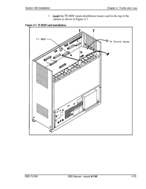 Page 145Section 300-Installation
Chapter 4. Trunks and Lines
Fil
3.Lnstall the Tl MDF (main distribution frame) card in the top of the
cabinet as shown in Figure 4-7.
re 4-7. Tl MDF card installation
GroundScrew
DBS-70-300
DBS Manual - issued 8/1I954-23 