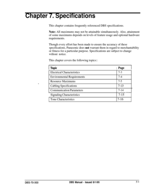 Page 215Chapter 7. Specifications
This chapter contains frequently referenced DBS specifications.
Note: All maximums may not be attainable simultaneously. Also, attainment
of some maximums depends on levels of feature usage and optional hardware
requirements.
Though every effort has been made to ensure the accuracy of these
specifications, Panasonic does 
not warrant them in regard to merchantability
or fitness for a particular purpose. Specifications are subject to change
without notice.
This chapter covers the...