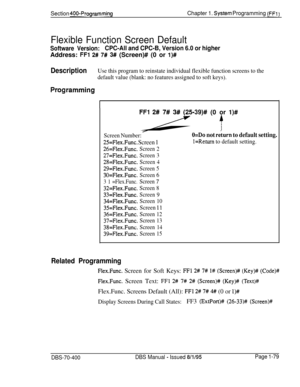 Page 364Section 400~ProgrammingChapter 1. System Programming (FFl)
Flexible Function Screen Default
Software Version:CPC-All and CPC-B, Version 6.0 or higherAddress: 
FFl 2# 7# 3# (Screen)# (0 or l)#
DescriptionUse this program to reinstate individual flexible function screens to the
default value (blank: no features assigned to soft keys).
Pr.ogramming
FFI 2# 7# 3# (2539)# (0 or l)#
t
Screen Number:O=Do not rehrn to default setting.
25=Flex.Func. Screen 1I=Rerurn to default setting.
26=Flex.Func.Screen 2...