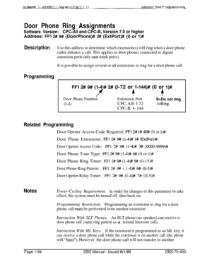 Page 369Door Phone Ring AssignmentsSoftware Version:CPC-All and CPC-6, Version 7.0 or higherAddress: 
FFl 2# 9# (DoorPhone)# 2# (ExtPort)# (0 or l)#
DescriptionUse this address to determine which extension(s) will ring when a door phone
caller initiates a call. This applies to door phones connected to digital
extension ports only 
(,not trunk ports).
It is possible to assign several or all extensions to ring for a door phone call.
ProgrammingI
FFl 2# 9# fl-4)# 2# (l-72 or l-144)# (0 or l)#
f4+
Door Phone...