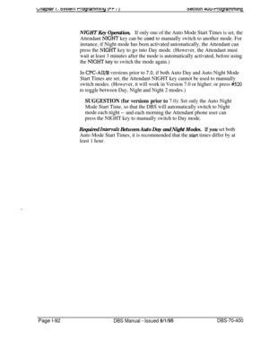 Page 377bnaprer I. 3ystw11 rrogrammlrly (rr I 13ec11on 4uu-rrogrammlng
NIGHT Key Operation.If only one of the Auto Mode Start Times is set, the
Attendant 
NIGHT key can be used to manually switch to another mode. For
instance, if Night mode has been activated automatically, the Attendant can
press the 
NIGHT key to go into Day mode. (However, the Attendant must
wait at least 3 minutes after the mode is automatically activated, before using
the 
NIGHT key to switch the mode again.)
In 
CPC-AU/B versions prior to...