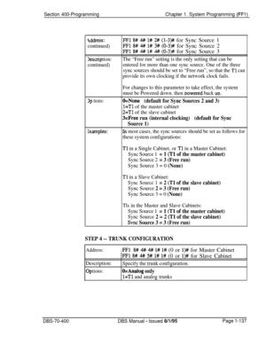 Page 422Section 400-ProgrammingChapter 1. System Programming (FFl)
iddress:
continued)
Iescrip tion:
continued)
lp tions:
Zxamples:
FFl 8# 4# l# 2# (l-3)# for Sync Source 1
FFl 8# 4# I# 3# (0-3)# for Sync Source 2
FFl 8# 4# l# 4# (0-3)# for Sync Source 3
The “Free run” setting is the only setting that can be
entered for more than one sync source. One of the three
sync sources should be set to “Free run”, so that the 
Tl can
provide its own clocking if the network clock fails.
For changes to this parameter to...