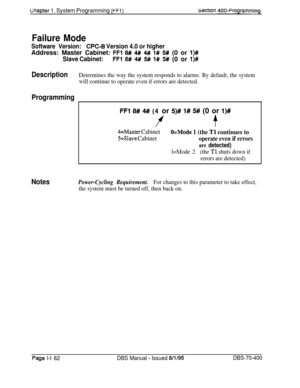 Page 447Lnapter 1. System Programming (FFl)sectlon 400~Programming
Failure Mode
Software Version:CPC-6 Version 4.0 or higherAddress: Master Cabinet: 
FFl 8# 4## 4## I# 5# (0 or l)#
Slave Cabinet:FFl 8# 4# 5# l# W (0 or l)#
DescriptionDetermines the way the system responds to alarms. By default, the system
will continue to operate even if errors are detected.
Programming
I
FFl 8# 4## (4 or 5)# 1# 5# (0 or I)#
ff
4=Master Cabinet
5=Slave Cabinet
O=Mode 1 (the Tl continues to
operate even if errors
are detected)...