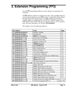 Page 5133. Extension Programming (FF3)Use the 
F’F3 programming addresses in this chapter to set parameters for
extensions.All 
FF3 addresses require an extension port entry. The acceptable range for
extension ports depends on your DBS system’s configuration. 
In this chapter,
the range shown for extension ports is 
(l-144), which is the maximum
available number of extension ports in a DBS 96 + DBS 96 system with a
CPC-B card. With a CPC-AII card, the maximum range is (l-72) extension
.ports. For more...