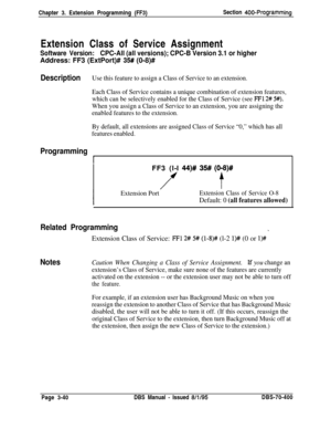 Page 552Chapter 3. Extension Programming (FF3)Section 400-ProgrammingExtension Class of Service Assignment
Software Version:CPC-All (all versions); CPC-B Version 3.1 or higherAddress: FF3 (ExtPort)# 
35# (0-8)#
DescriptionUse this feature to assign a Class of Service to an extension.
Each Class of Service contains a unique combination of extension features,
which can be selectively enabled for the Class of Service (see 
FFl 2# 5#).
When you assign a Class of Service to an extension, you are assigning the
enabled...