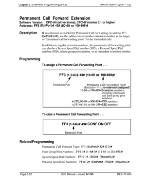 Page 564~~L~IUI I rcuu-r I uyl a I II I III iyPermanent Call Forward Extension
Software Version:CPC-All (all versions); CPC-B Version 3.1 or higherAddress: FF3 
(ExtPort)# 43# (IO-69 or lOO=699)#
DescriptionIf an extension is enabled for Permanent Call Forwarding (in address FF3
ExtPort# 41#), use this address to set another extension number as the target
or “permanent call forwarding point” for the forwarded calls.
In addition to regular extension numbers, the permanent call forwarding point
can also be a...