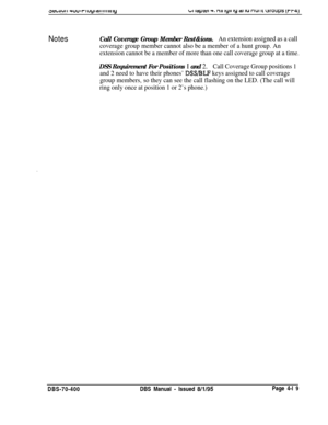 Page 589LI q,llt!l 4. nil IYII iy al IU nur II uroups (rt4)
NotesCall Coverage Group Member Rest&ions.An extension assigned as a call
coverage group member cannot also be a member of a hunt group. An
extension cannot be a member of more than one call coverage group at a time.
DSS Requirement For Positions I and 2.Call Coverage Group positions 1
and 2 need to have their phones’ 
DSS/BLF keys assigned to call coverage
group members, so they can see the call flashing on the LED. (The call will
ring only once at...