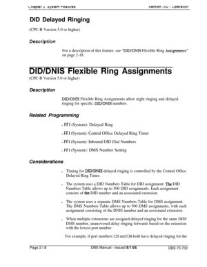 Page 790c;naprer L. bysrem reaIures3ecvon Iuu - uperarlonDID Delayed Ringing
(CPC-B Version 5.0 or higher)
Descripfioht
For a description of this feature, see “DIDDNIS Flexible Ring Assi,onments”
on page 2-18.
DID/DNIS Flexible Ring Assignments
(CPC-B Version 5.0 or higher)Description
DID/DMS Flexible Ring Assignments allow night ringing and delayed
ringing for specific 
DIIYDNIS numbers.Related Programming
l FFl (System): Delayed Ring
l FFl (System): Central Office Delayed Ring Timer
l FFl (System): Inbound DID...