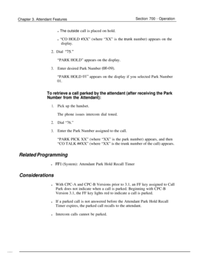 Page 848Chapter 3. Attendant FeaturesSection 700 - Operation
l The outside call is placed on hold.
l “CO HOLD #XX” (where “XX” is the 
frunk number) appears on the
display.2. Dial 
“75.”“PARK HOLD” appears on the display.
3.Enter desired Park Number (00-09).“PARK HOLD 
01” appears on the display if you selected Park Number
01.
To retrieve a call parked by the attendant (after receiving the Park
Number from the Attendant):
1.
2.
3.
Pick up the handset.
The phone issues intercom dial toned.
Dial “76.”Enter the...