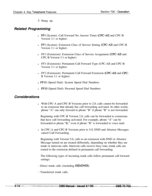 Page 881Chaoter 4. Key TeleDhone FeaturesSection 700 - ODeration
3. Hang up.
Related Programming
lFFl (System): Call Forward No Answer Timer (CPC-AI1 and CPC-B
Version 3.1 or higher)
lFFl (System): Extension Class of Service Setting (CPC-AI1 and CPC-B
Version 3.1 or higher)
lFF3 (Extension): Extension Class of Service Assignment (CPC-AI1 and
CPC-B Version 3.1 or higher)
lFF3 (Extension): Permanent Call Forward Type (CPC-AII and CPC-B
Version 3.1 or higher)
lFF3 (Extension): Permanent Call Forward Extension...