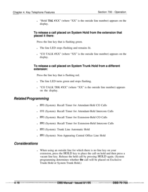 Page 885Chapter 4. Key Telephone FeaturesSection 700 - Operation
l“Hold 
TRK #XX” (where “XX” is the outside line number) appears on the
display.
To release a call placed on System Hold from the extension that
placed it there:Press the line key that is flashing green.
lThe line LED stops flashing and remains lit.
l“CO TALK #XX” (where “XX” is the outside line number) appears on the
display.
To release a call placed on System Trunk Hold from a different
extension:Press the line key that is flashing red.
lThe line...