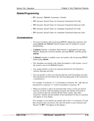 Page 892Section 700 - OperationChapter 4. Key Telephone Features
Related Programmingl 
FFl (System): Onhook (Automatic) Transfer
lFFl (System): Recall Timer for Extension-Transferred CO Calls
lFFl (System): Recall Timer for Extension-Transferred Intercom Calls
lFFl (System): Recall Timer for Attendant-Transferred CO Calls
lFFl (System): Recall Timer for Attendant-Transferred Intercom Calls
Considerations
lFor users to transfer calls by pressing HOLD, dialing the extension, and
going 
onhook, the Onhook Transfer...