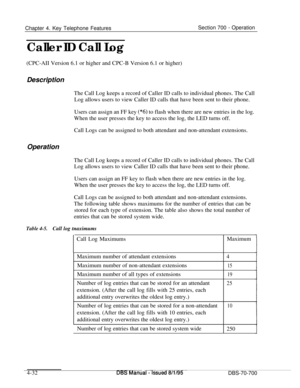 Page 899Chapter 4. Key Telephone FeaturesSection 700 - Operation
Caller ID Call Log(CPC-AII Version 6.1 or higher and CPC-B Version 6.1 or higher)
Description
The Call Log keeps a record of Caller ID calls to individual phones. The Call
Log allows users to view Caller ID calls that have been sent to their phone.
Users can assign an FF key 
(“6) to flash when there are new entries in the log.
When the user presses the key to access the log, the LED turns off.
Call Logs can be assigned to both attendant and...
