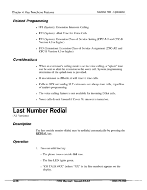 Page 925Chapter 4. Key Telephone FeaturesSection 700 - Operation
Related Programming
l 
FFl (System): Extension Intercom Calling
lFFl (System): Alert Tone for Voice Calls
lFFl (System): Extension Class of Service Setting (CPC-AI1 and CPC-B
Version 4.0 or higher)
lFF3 (Extension): Extension Class of Service Assignment (CPC-AI1 and
CPC-B Version 4.0 or higher)
Considerations
lWhen an extension’s calling mode is set to voice calling, a “splash” tone
can be sent to alert the extension to the voice call. System...