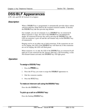 Page 927Chapter 4. Key Telephone FeaturesSection 700 - Operation
DSSBLF Appearances(CPC-AIL and CPC-B Version 2.0 or higher)
Description
When a 
DSS/BLF key is programmed, it automatically provides direct station
selection and busy lamp field for the assigned extension number. If desired,
the 
DSS,BLF key can also provide ring monitor.
For example, you can set extension A as a 
DSS/BLF key on extension B.
When extension A rings, the LED of the 
DSS/BLF key on,extension B
flashes. 
If extension B answers the call...