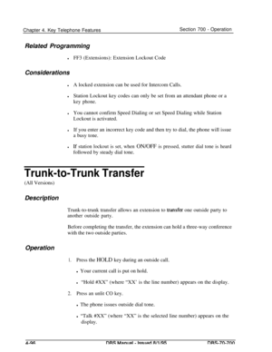 Page 963Chapter 4. Key Telephone FeaturesSection 700 - Operation
Related Programming
lFF3 (Extensions): Extension Lockout Code
Considerations
lA locked extension can be used for Intercom Calls.
lStation Lockout key codes can only be set from an attendant phone or a
key phone.
lYou cannot confirm Speed Dialing or set Speed Dialing while Station
Lockout is activated.
lIf you enter an incorrect key code and then try to dial, the phone will issue
a busy tone.
lIf station lockout is set, when ON/OFF is pressed,...