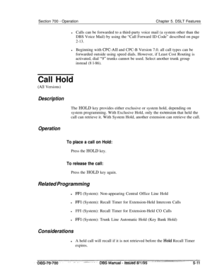 Page 978Section 700 - OperationChapter 5. DSLT Features
lCalls can be forwarded to a third-party voice mail (a system other than the
DBS Voice Mail) by using the “Call Forward ID Code” described on page
2-13.
lBeginning with CPC-AI1 and CPC-B Version 7.0. all call types can be
forwarded outside using speed dials. However, if Least Cost Routing is
activated, dial 
“9” trunks cannot be used. Select another trunk group
instead (8 l-86).
Call Hold
(A!1 Versions)
DescriptionThe HOLD key provides either exclusive or...